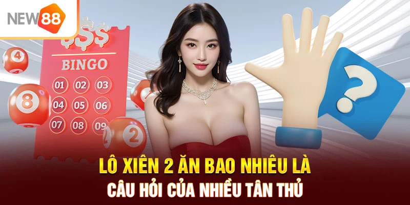 Lô xiên 2 ăn bao nhiêu là câu hỏi của nhiều tân thủ