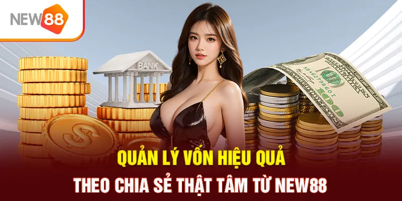 Quản lý vốn hiệu quả theo chia sẻ thật tâm từ NEW88