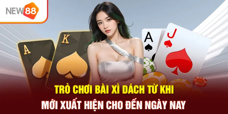 Trò chơi bài xì dách từ khi mới xuất hiện cho đến ngày nay