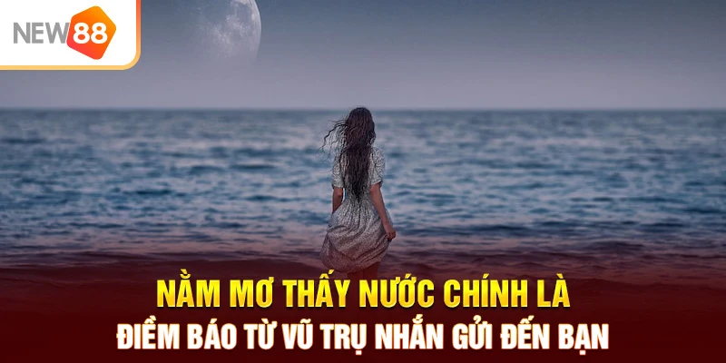 Nằm mơ thấy nước chính là điềm báo từ vũ trụ nhắn gửi đến bạn