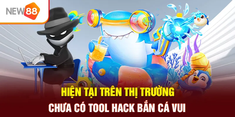 Hiện tại trên thị trường chưa có tool hack bắn cá vui