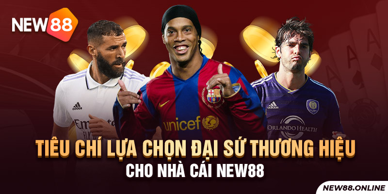 Tiêu chí lựa chọn Đại sứ thương hiệu cho nhà cái NEW88