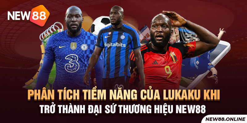 Phân tích tiềm năng của Lukaku khi trở thành Đại sứ thương hiệu NEW88