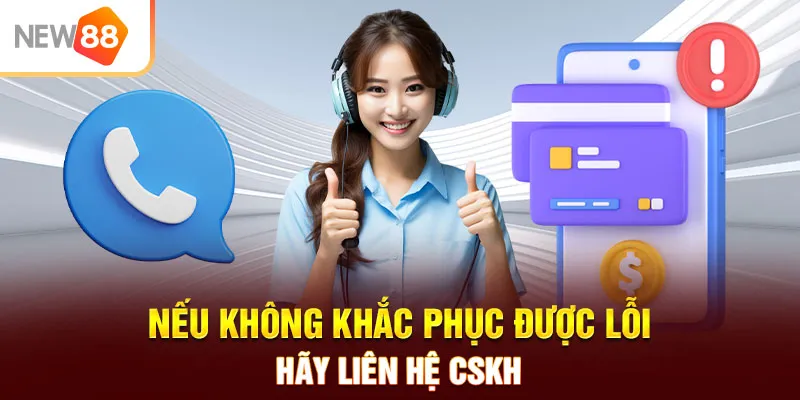 Nếu không khắc phục được lỗi hãy liên hệ CSKH