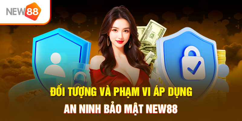 Phạm vi và đối tượng áp dụng an ninh bảo mật NEW88