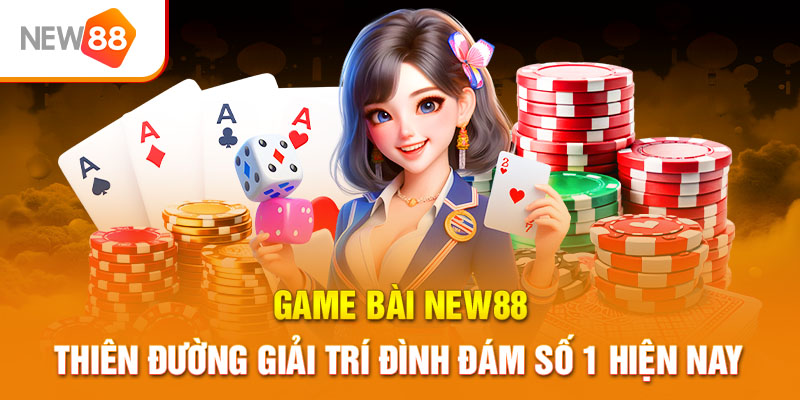 Game Bài NEW88 - Thiên Đường Giải Trí Đình Đám Số 1 Hiện Nay