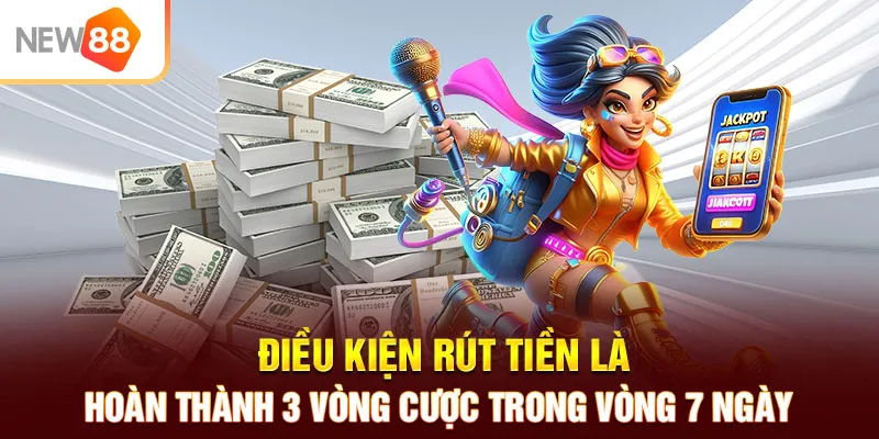 Điều kiện rút tiền là hoàn thành 3 vòng cược trong vòng 7 ngày