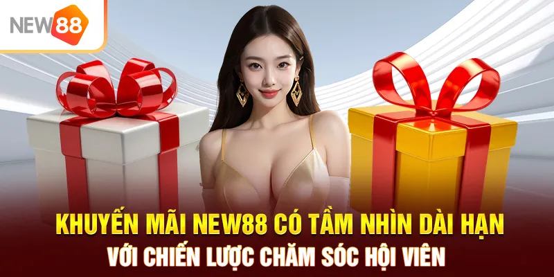 Khuyến mãi NEW88 có tầm nhìn dài hạn với chiến lược chăm sóc hội viên